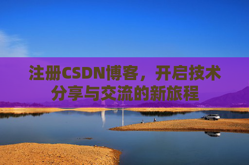 注册CSDN博客,开启技术分享与交流的新旅程 注册CSDN博客,开启技术分享与交流的新旅程